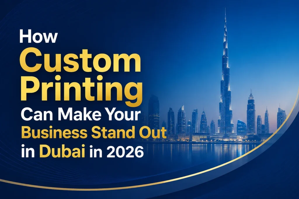 Custom Printing Can Make Your Business Stand Out in Dubai in 2026